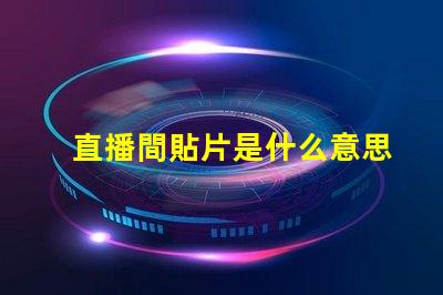 直播間貼片是什么意思 電路板貼片是什么意思
